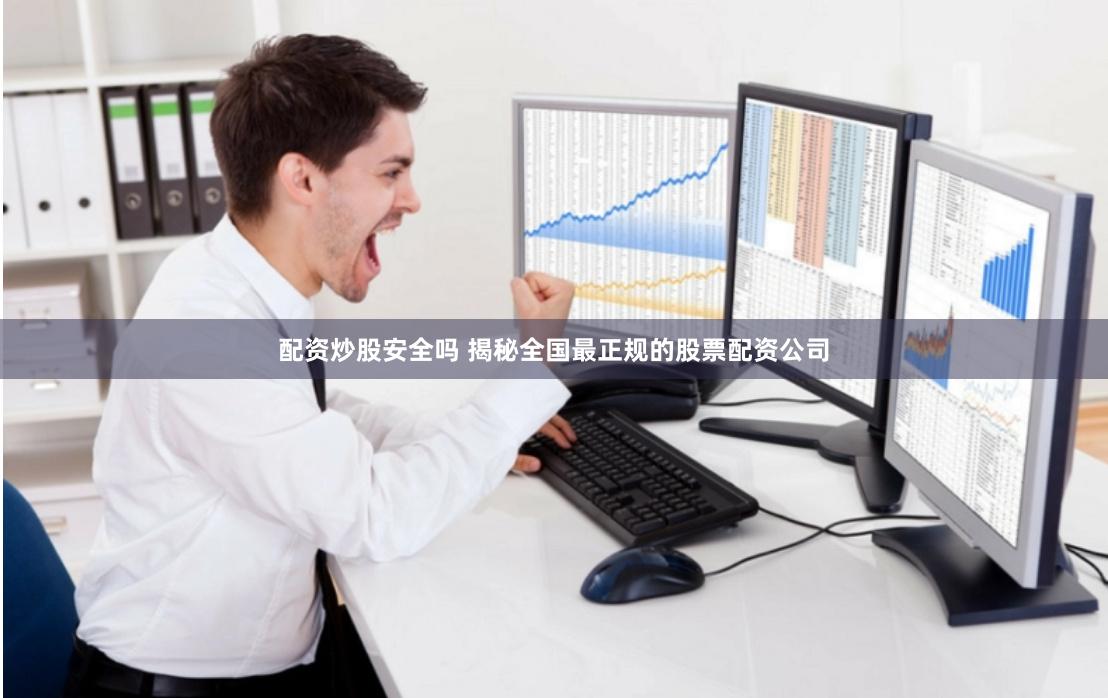 配资炒股安全吗 揭秘全国最正规的股票配资公司