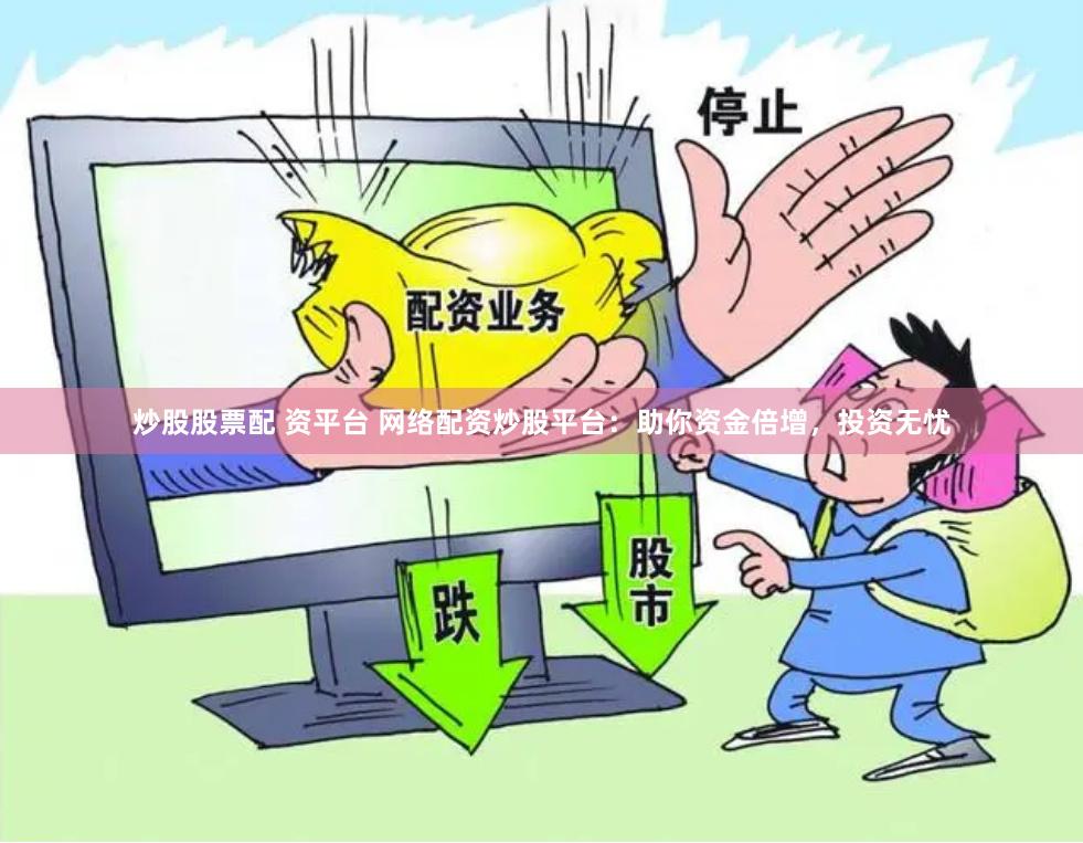 炒股股票配 资平台 网络配资炒股平台：助你资金倍增，投资无忧