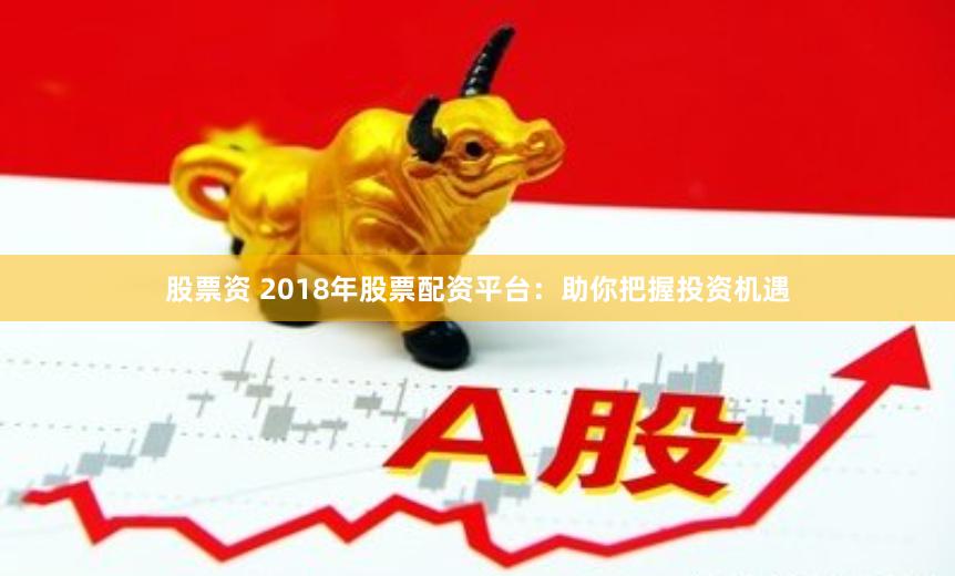 股票资 2018年股票配资平台：助你把握投资机遇