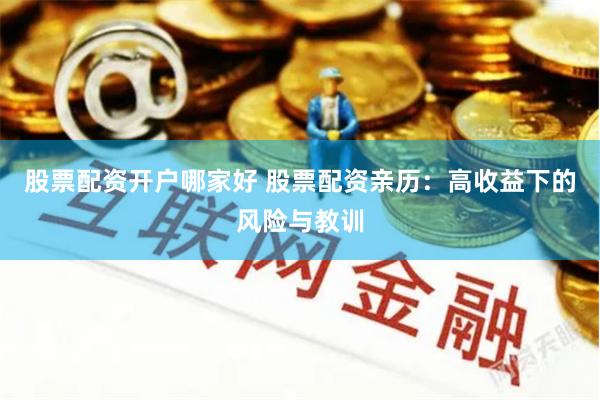 股票配资开户哪家好 股票配资亲历：高收益下的风险与教训