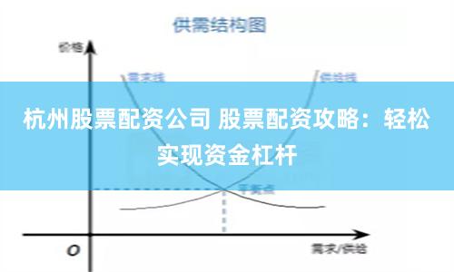 杭州股票配资公司 股票配资攻略：轻松实现资金杠杆
