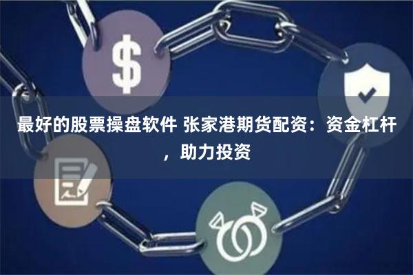 最好的股票操盘软件 张家港期货配资：资金杠杆，助力投资