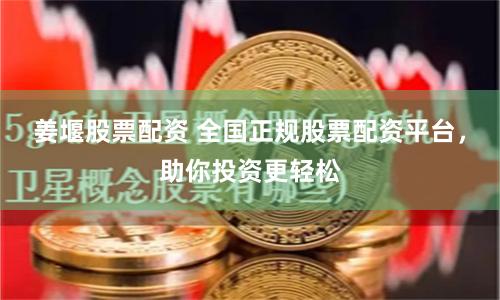 姜堰股票配资 全国正规股票配资平台，助你投资更轻松