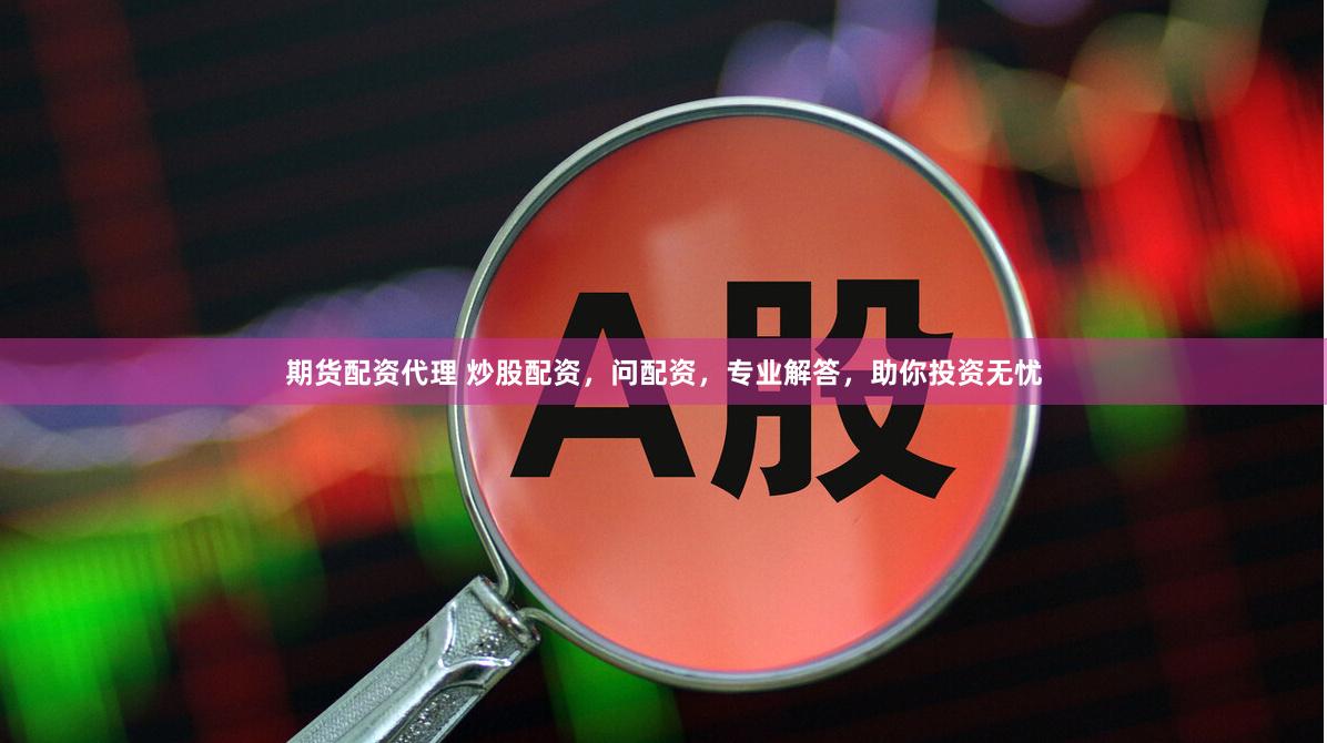 期货配资代理 炒股配资，问配资，专业解答，助你投资无忧
