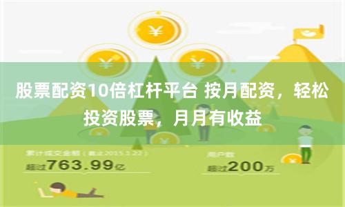 股票配资10倍杠杆平台 按月配资，轻松投资股票，月月有收益