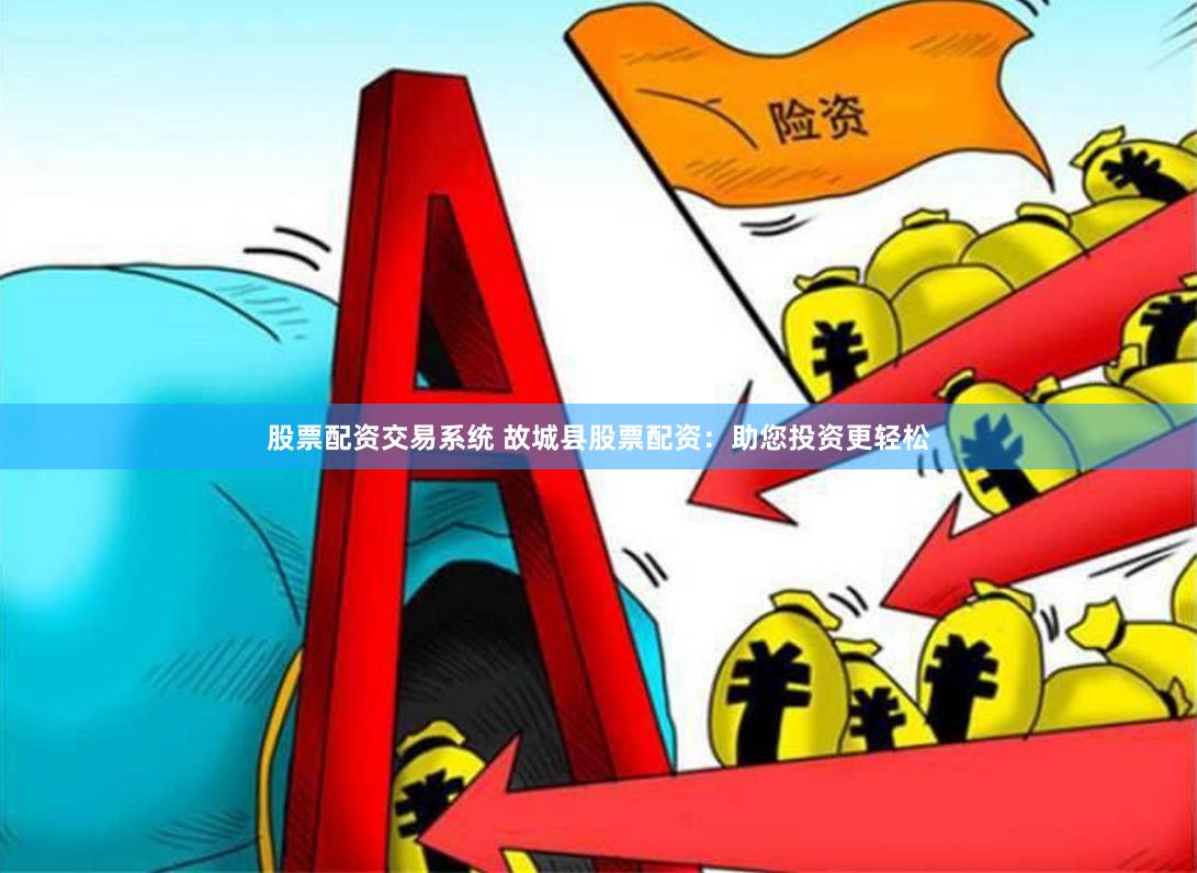 股票配资交易系统 故城县股票配资：助您投资更轻松
