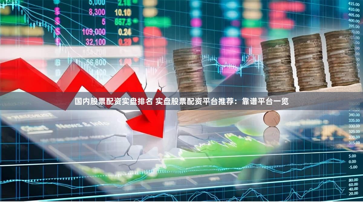 国内股票配资实盘排名 实盘股票配资平台推荐：靠谱平台一览