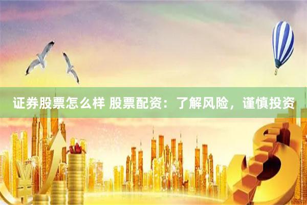 证券股票怎么样 股票配资：了解风险，谨慎投资