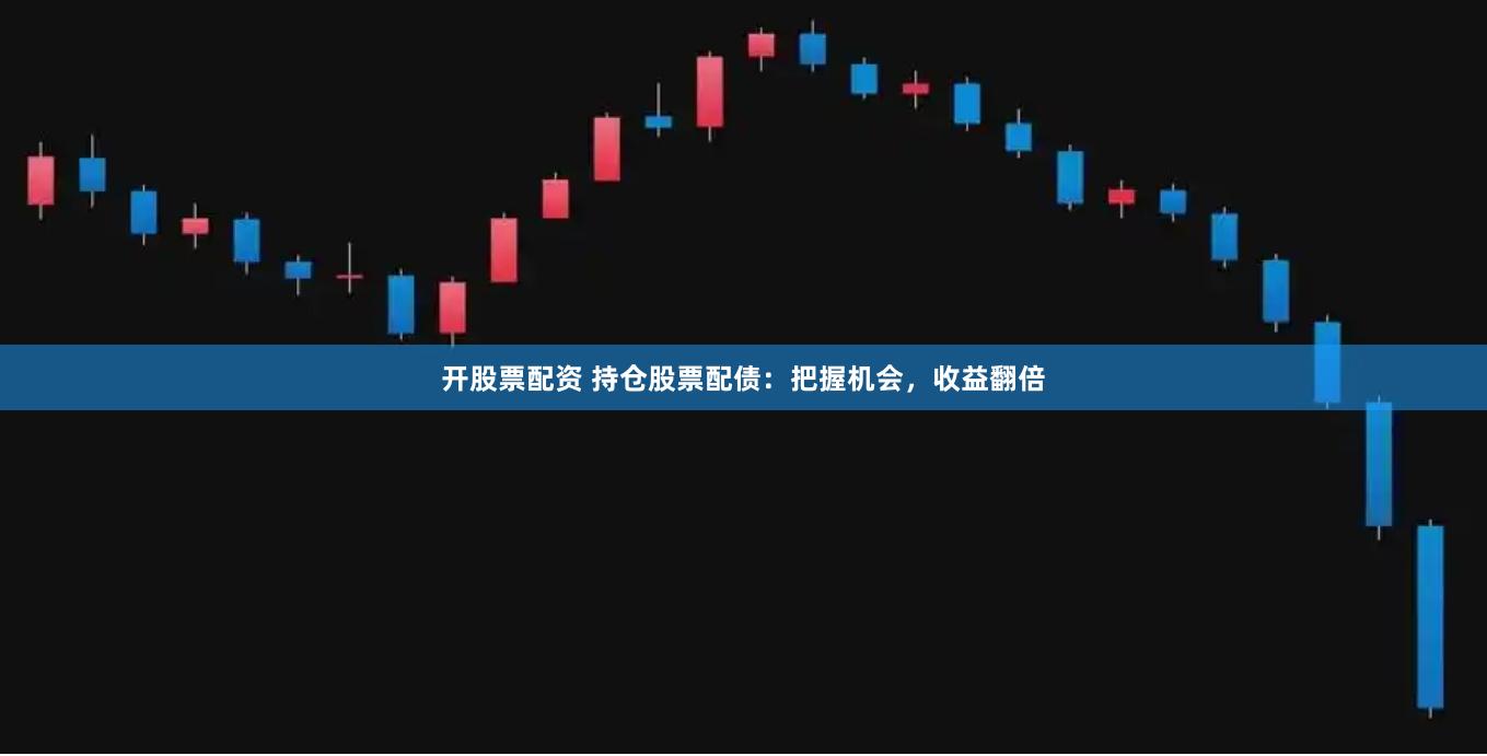 开股票配资 持仓股票配债：把握机会，收益翻倍