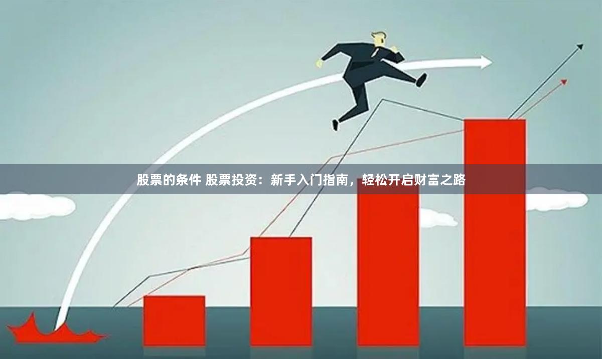 股票的条件 股票投资：新手入门指南，轻松开启财富之路