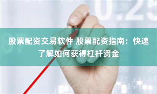 股票配资交易软件 股票配资指南：快速了解如何获得杠杆资金