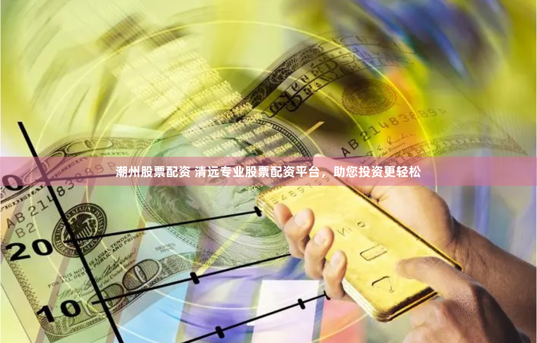 潮州股票配资 清远专业股票配资平台，助您投资更轻松