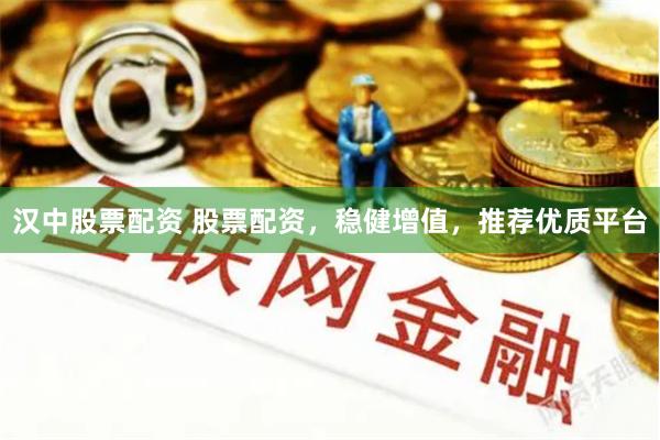 汉中股票配资 股票配资，稳健增值，推荐优质平台