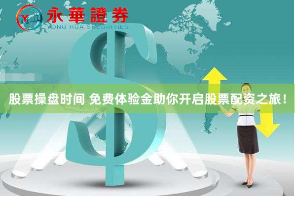 股票操盘时间 免费体验金助你开启股票配资之旅！