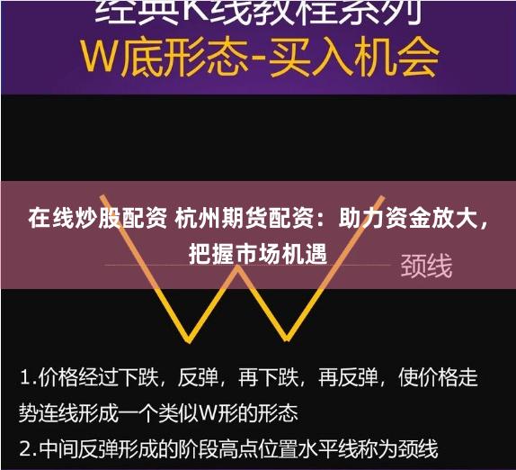 在线炒股配资 杭州期货配资：助力资金放大，把握市场机遇