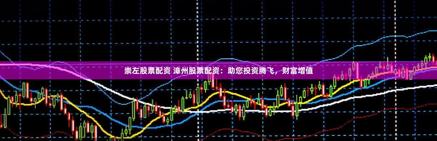 崇左股票配资 漳州股票配资：助您投资腾飞，财富增值