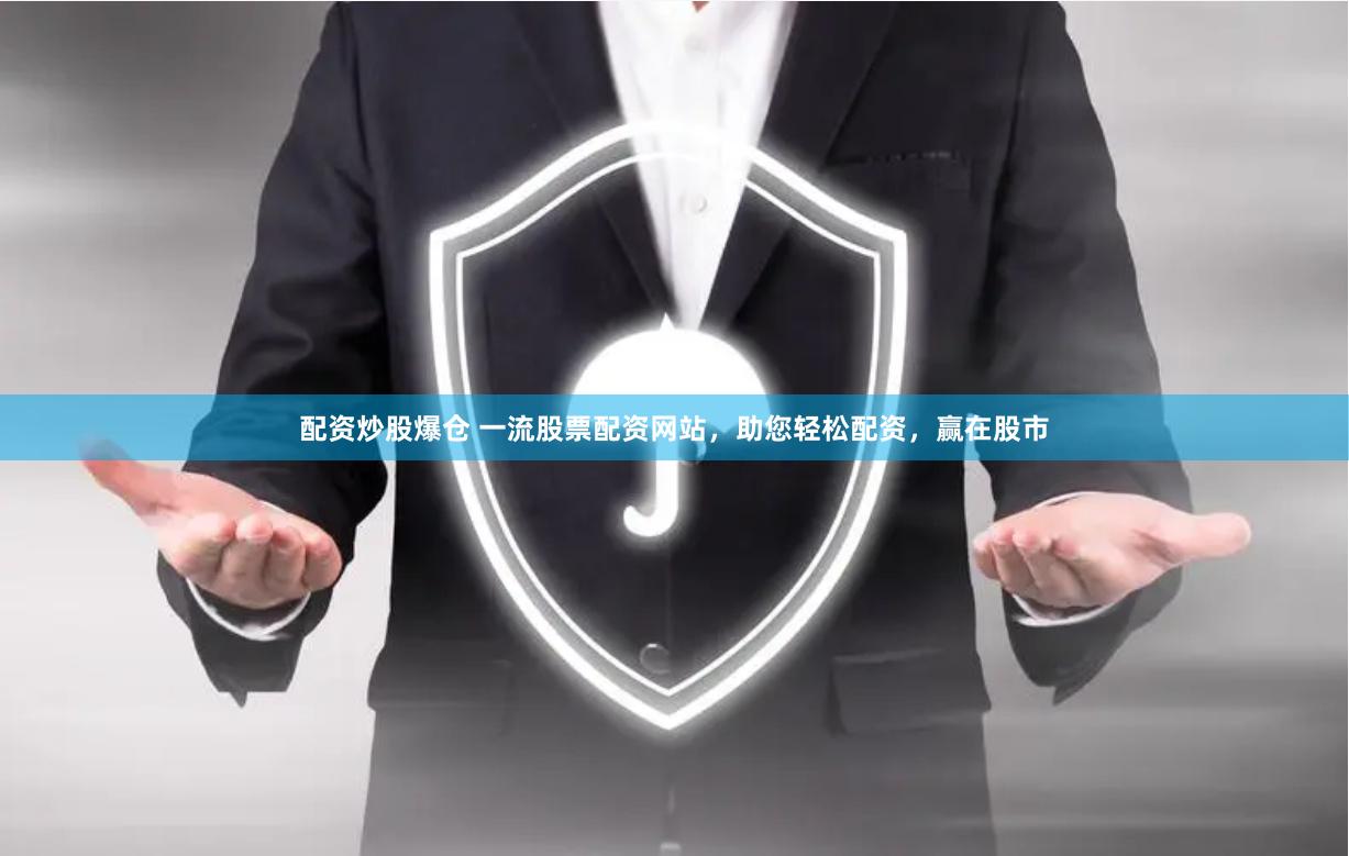 配资炒股爆仓 一流股票配资网站，助您轻松配资，赢在股市