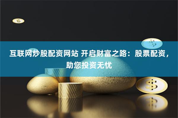 互联网炒股配资网站 开启财富之路：股票配资，助您投资无忧