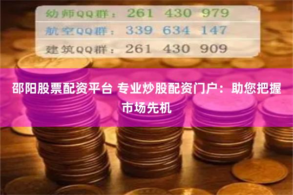 邵阳股票配资平台 专业炒股配资门户：助您把握市场先机