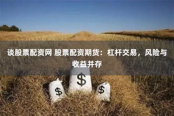 谈股票配资网 股票配资期货：杠杆交易，风险与收益并存