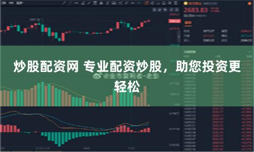炒股配资网 专业配资炒股，助您投资更轻松
