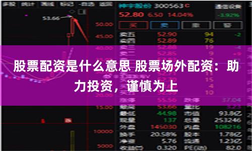 股票配资是什么意思 股票场外配资：助力投资，谨慎为上