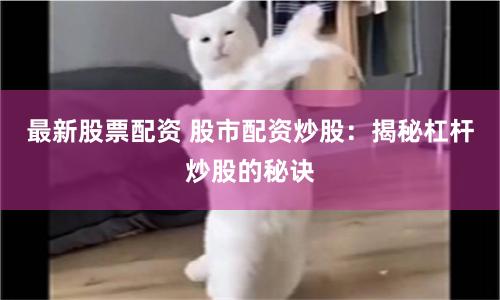 最新股票配资 股市配资炒股：揭秘杠杆炒股的秘诀