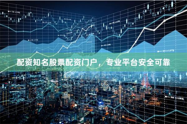 配资知名股票配资门户，专业平台安全可靠