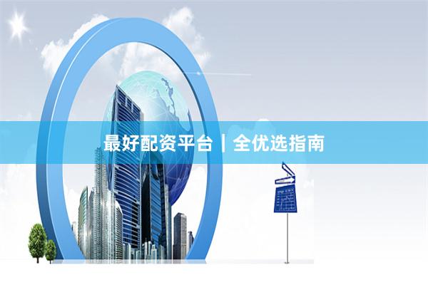 最好配资平台｜全优选指南