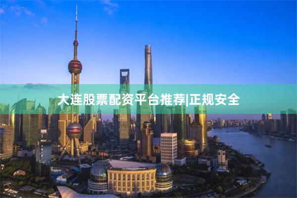 大连股票配资平台推荐|正规安全