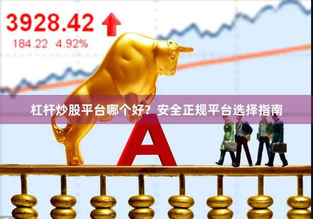 杠杆炒股平台哪个好？安全正规平台选择指南