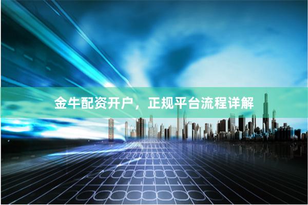 金牛配资开户，正规平台流程详解