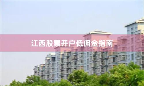 江西股票开户低佣金指南
