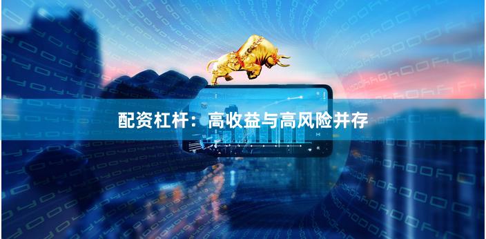 配资杠杆：高收益与高风险并存