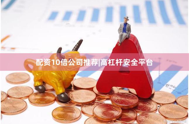 配资10倍公司推荐|高杠杆安全平台