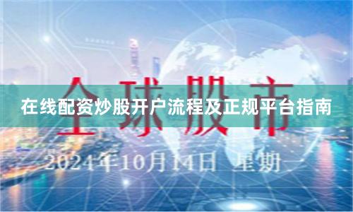 在线配资炒股开户流程及正规平台指南