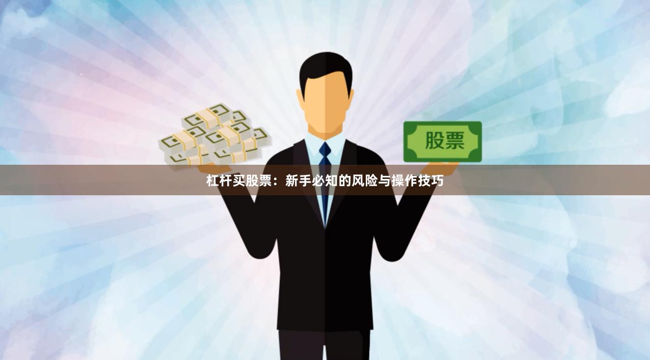 杠杆买股票：新手必知的风险与操作技巧