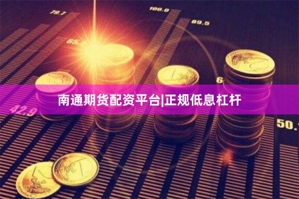 南通期货配资平台|正规低息杠杆