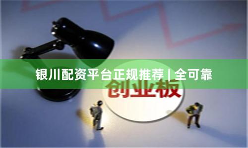 银川配资平台正规推荐 | 全可靠