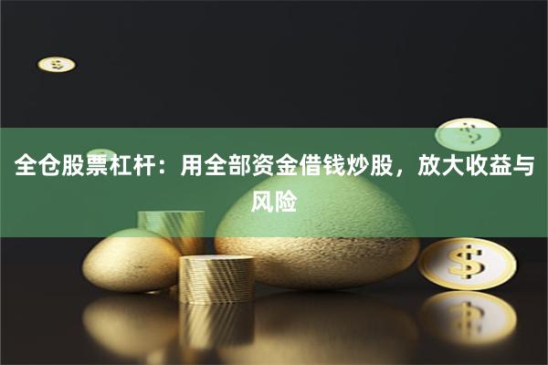 全仓股票杠杆：用全部资金借钱炒股，放大收益与风险