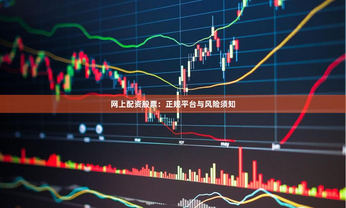 网上配资股票：正规平台与风险须知