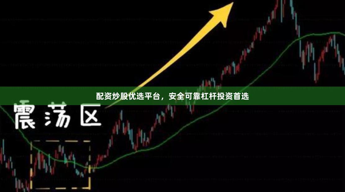 配资炒股优选平台，安全可靠杠杆投资首选