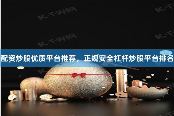 配资炒股优质平台推荐，正规安全杠杆炒股平台排名