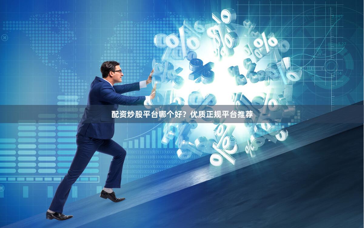 配资炒股平台哪个好？优质正规平台推荐