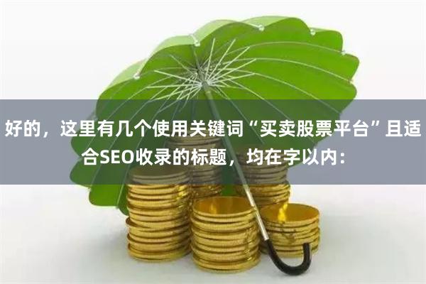 好的，这里有几个使用关键词“买卖股票平台”且适合SEO收录的标题，均在字以内：