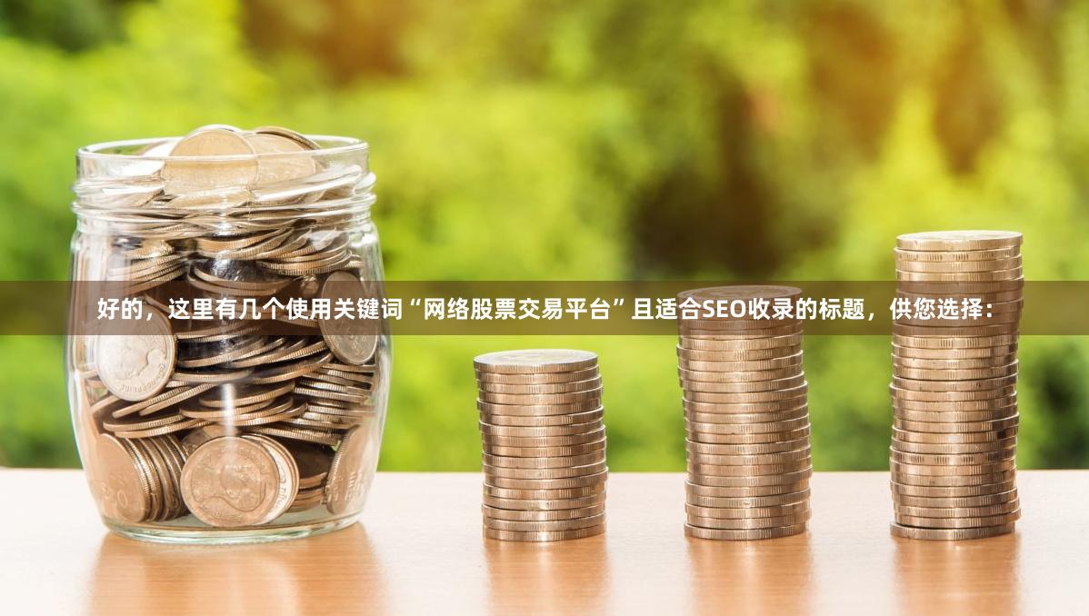 好的，这里有几个使用关键词“网络股票交易平台”且适合SEO收录的标题，供您选择：