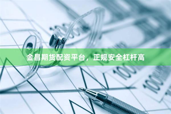 金昌期货配资平台，正规安全杠杆高