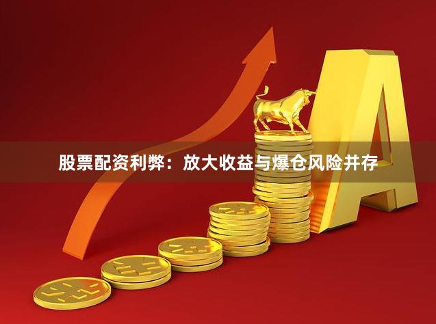 股票配资利弊：放大收益与爆仓风险并存