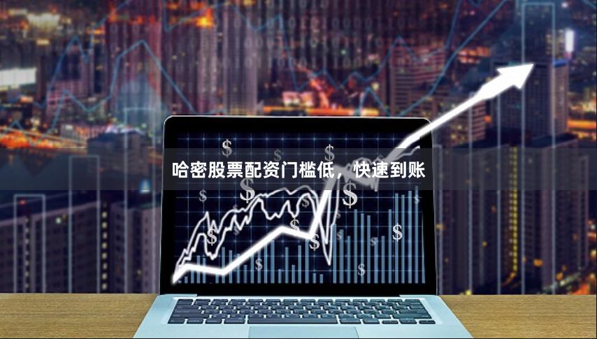 哈密股票配资门槛低，快速到账