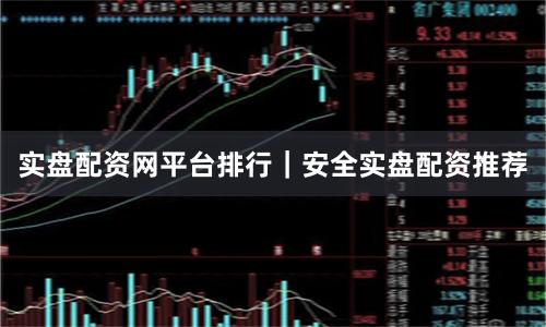 实盘配资网平台排行｜安全实盘配资推荐